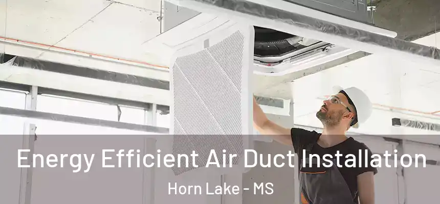  Energy Efficient Air Duct Installation Horn Lake - MS