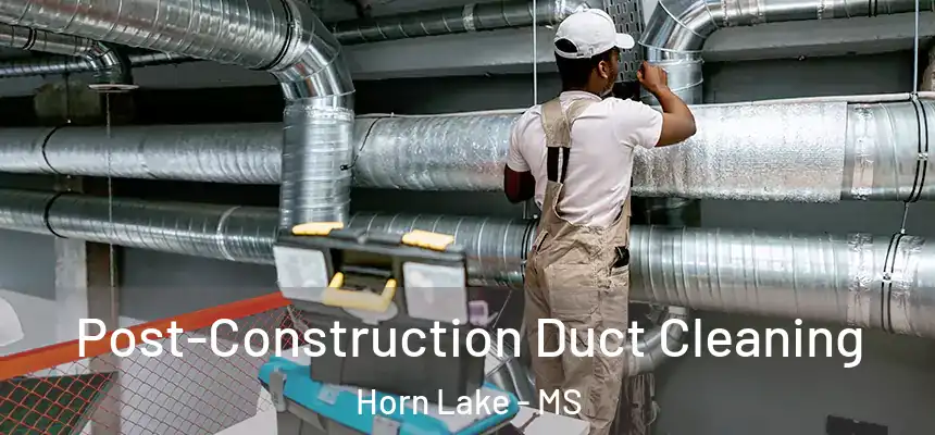  Post-Construction Duct Cleaning Horn Lake - MS